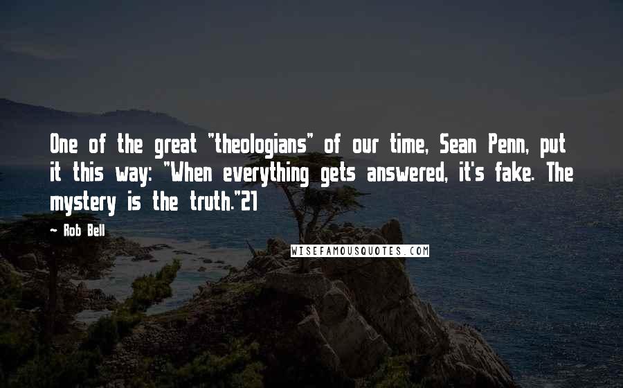 Rob Bell Quotes: One of the great "theologians" of our time, Sean Penn, put it this way: "When everything gets answered, it's fake. The mystery is the truth."21