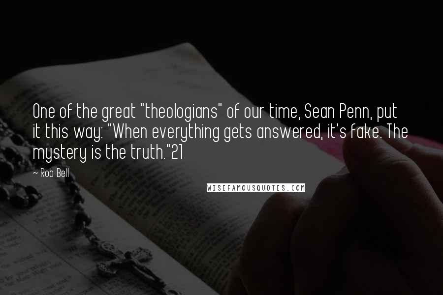 Rob Bell Quotes: One of the great "theologians" of our time, Sean Penn, put it this way: "When everything gets answered, it's fake. The mystery is the truth."21