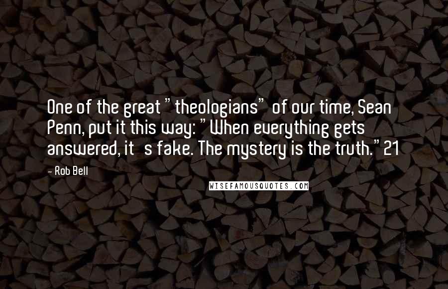 Rob Bell Quotes: One of the great "theologians" of our time, Sean Penn, put it this way: "When everything gets answered, it's fake. The mystery is the truth."21