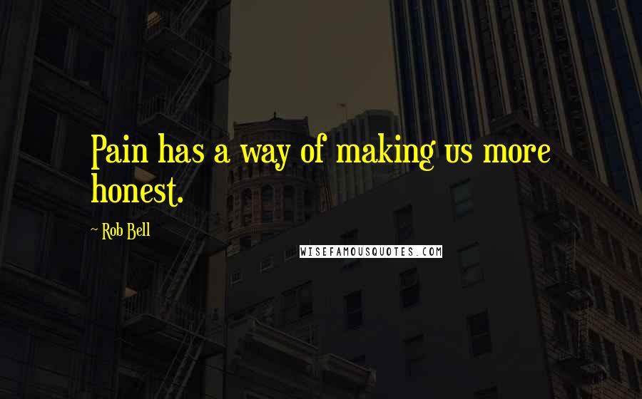 Rob Bell Quotes: Pain has a way of making us more honest.