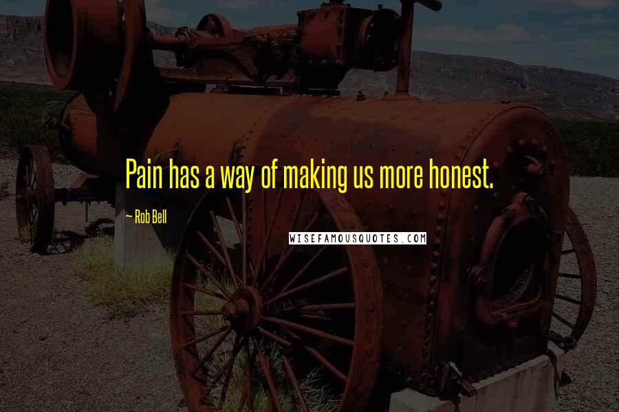 Rob Bell Quotes: Pain has a way of making us more honest.