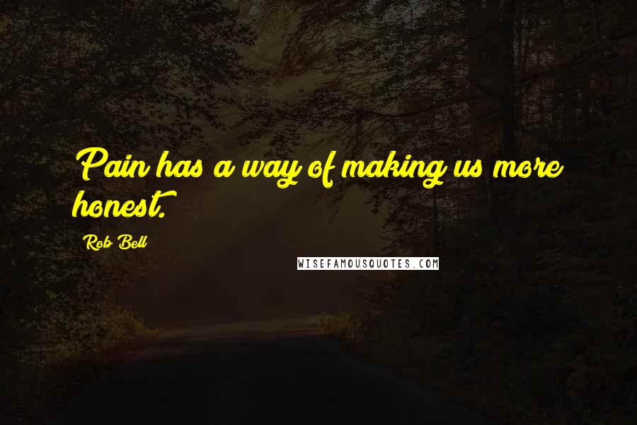 Rob Bell Quotes: Pain has a way of making us more honest.