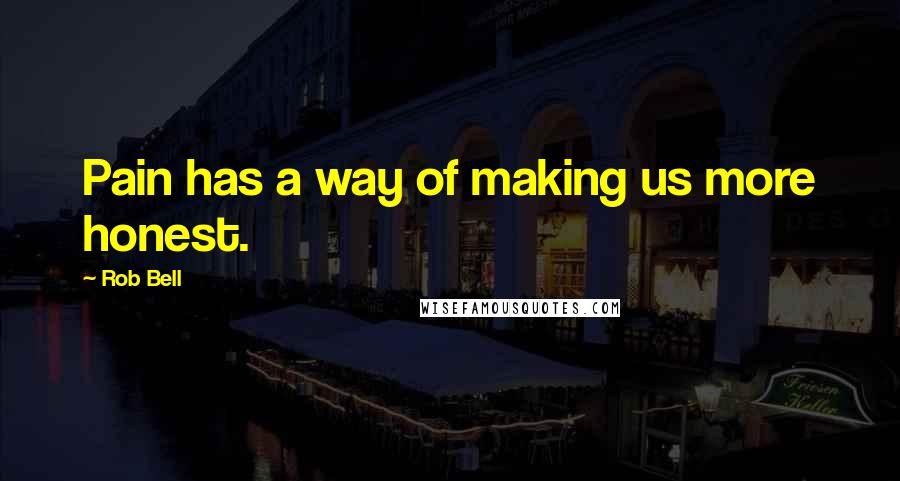 Rob Bell Quotes: Pain has a way of making us more honest.