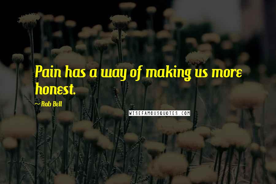 Rob Bell Quotes: Pain has a way of making us more honest.