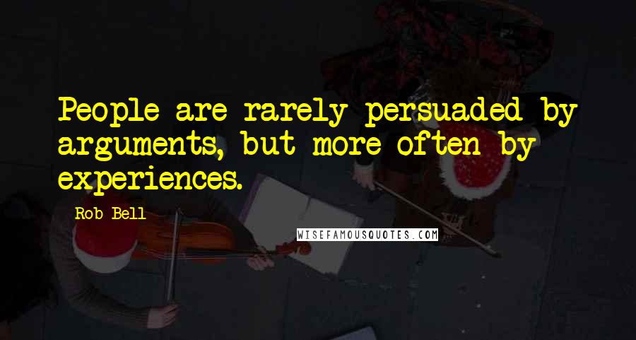 Rob Bell Quotes: People are rarely persuaded by arguments, but more often by experiences.