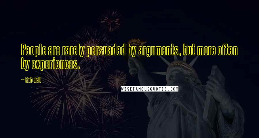 Rob Bell Quotes: People are rarely persuaded by arguments, but more often by experiences.