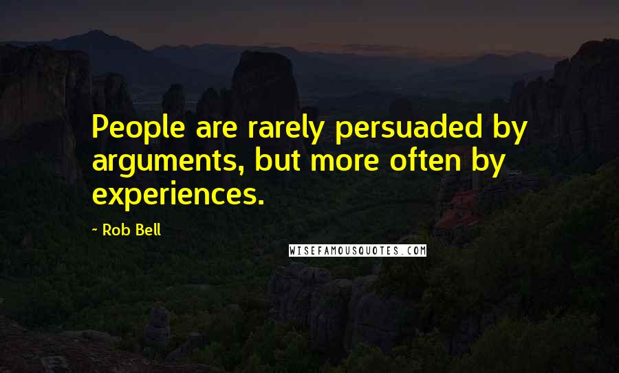 Rob Bell Quotes: People are rarely persuaded by arguments, but more often by experiences.