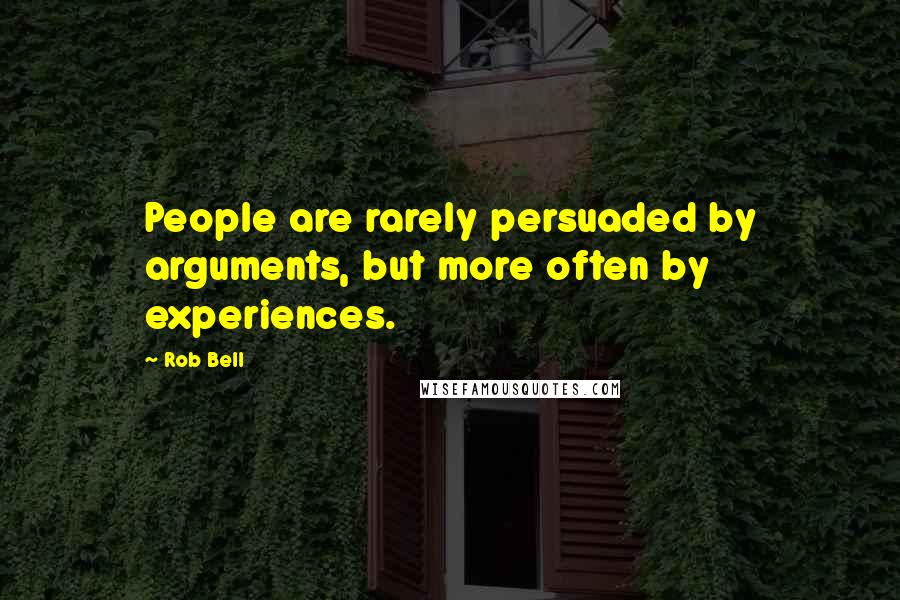 Rob Bell Quotes: People are rarely persuaded by arguments, but more often by experiences.