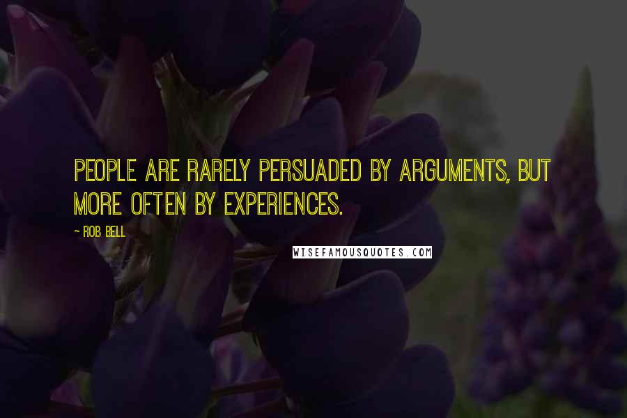 Rob Bell Quotes: People are rarely persuaded by arguments, but more often by experiences.