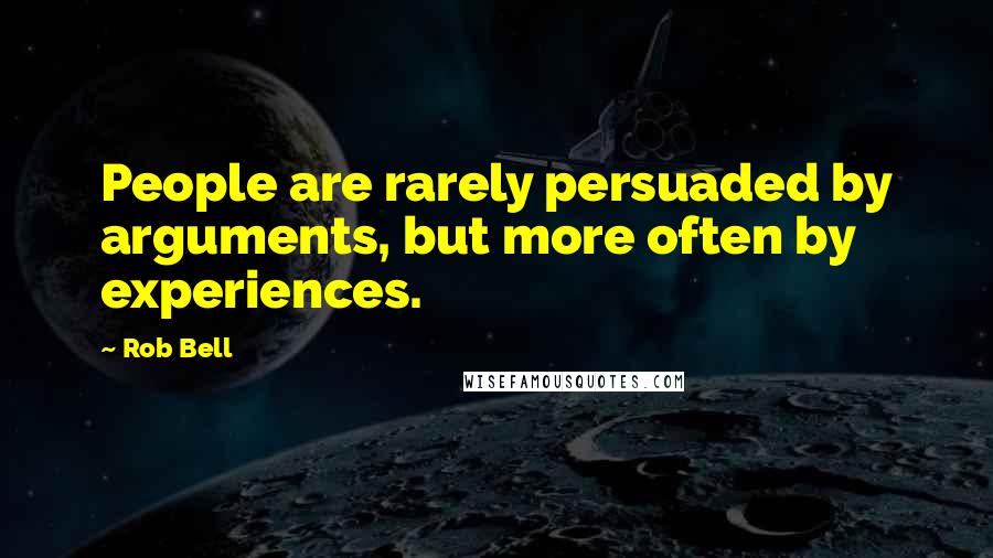 Rob Bell Quotes: People are rarely persuaded by arguments, but more often by experiences.