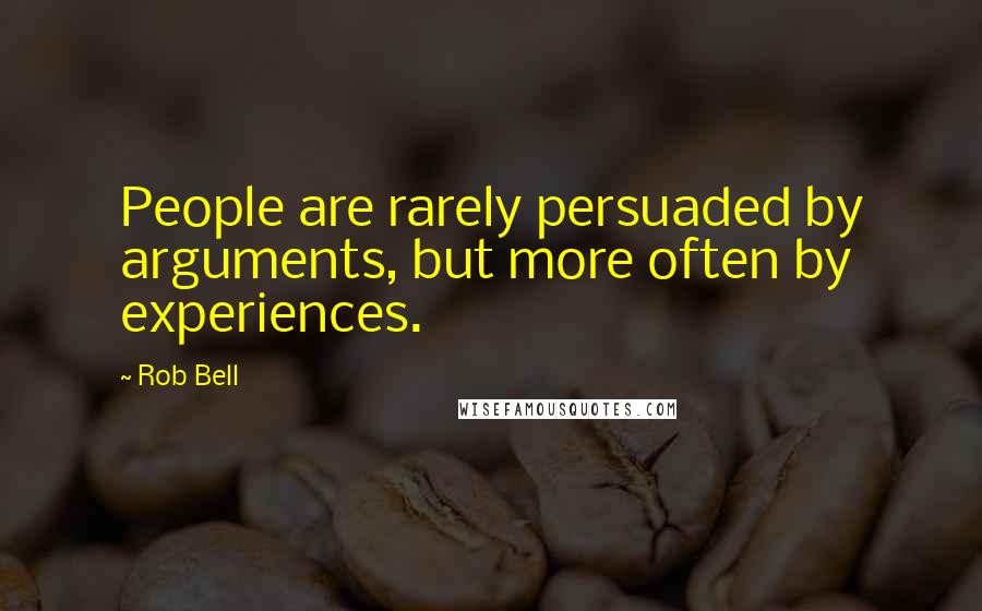 Rob Bell Quotes: People are rarely persuaded by arguments, but more often by experiences.