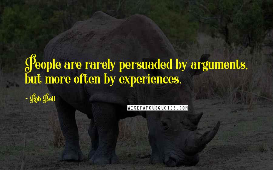 Rob Bell Quotes: People are rarely persuaded by arguments, but more often by experiences.