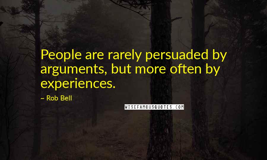 Rob Bell Quotes: People are rarely persuaded by arguments, but more often by experiences.