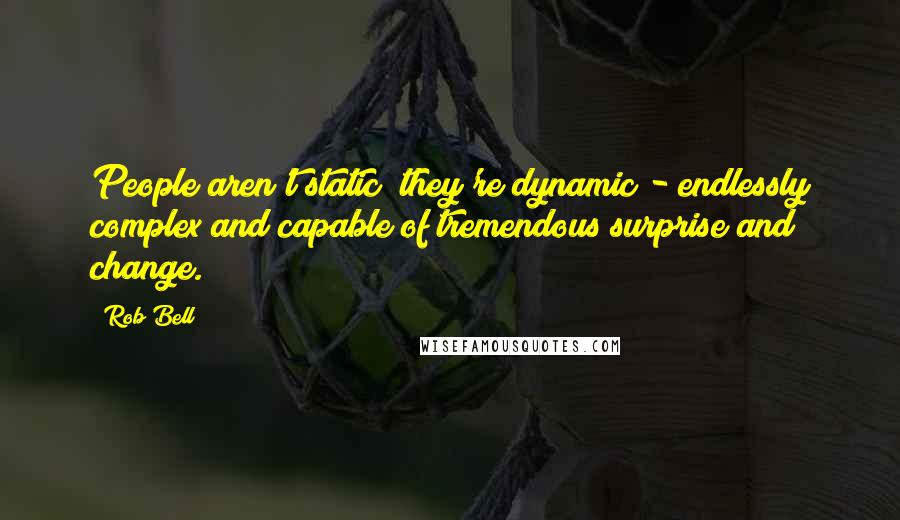 Rob Bell Quotes: People aren't static; they're dynamic - endlessly complex and capable of tremendous surprise and change.