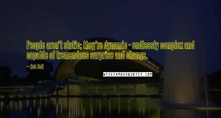 Rob Bell Quotes: People aren't static; they're dynamic - endlessly complex and capable of tremendous surprise and change.