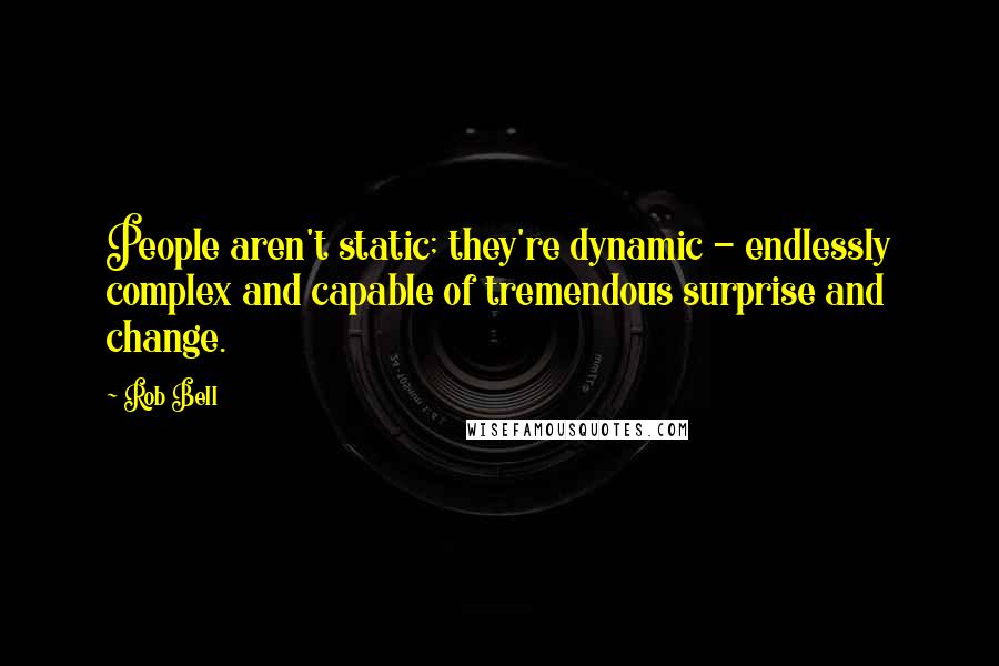 Rob Bell Quotes: People aren't static; they're dynamic - endlessly complex and capable of tremendous surprise and change.