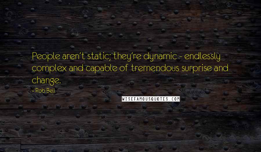 Rob Bell Quotes: People aren't static; they're dynamic - endlessly complex and capable of tremendous surprise and change.