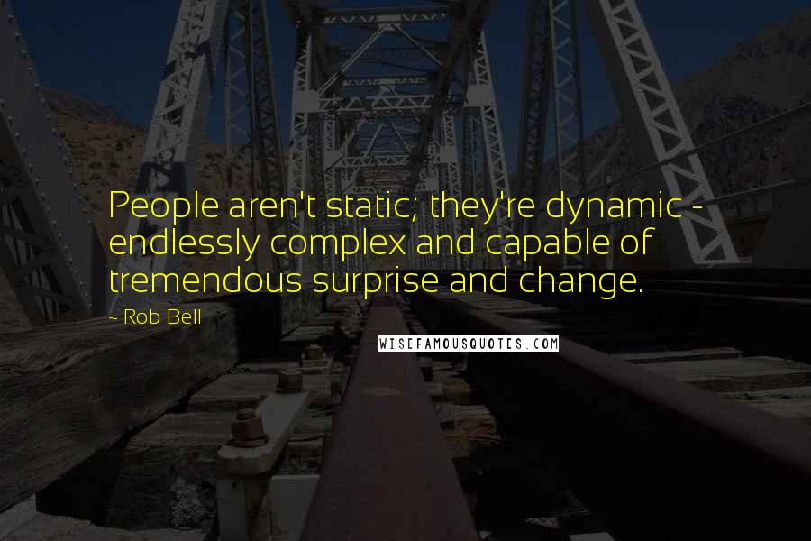 Rob Bell Quotes: People aren't static; they're dynamic - endlessly complex and capable of tremendous surprise and change.