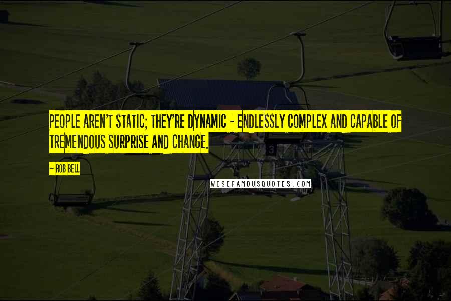 Rob Bell Quotes: People aren't static; they're dynamic - endlessly complex and capable of tremendous surprise and change.