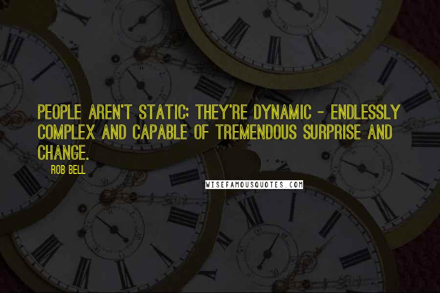 Rob Bell Quotes: People aren't static; they're dynamic - endlessly complex and capable of tremendous surprise and change.
