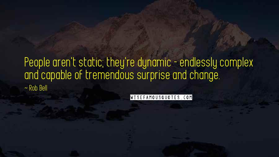 Rob Bell Quotes: People aren't static; they're dynamic - endlessly complex and capable of tremendous surprise and change.