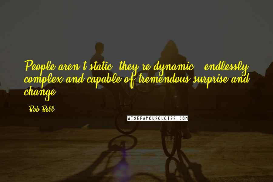 Rob Bell Quotes: People aren't static; they're dynamic - endlessly complex and capable of tremendous surprise and change.