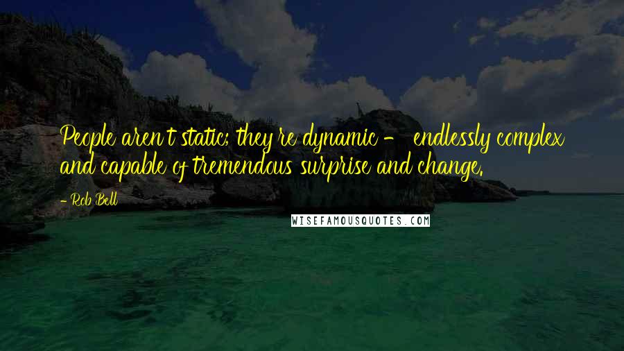 Rob Bell Quotes: People aren't static; they're dynamic - endlessly complex and capable of tremendous surprise and change.