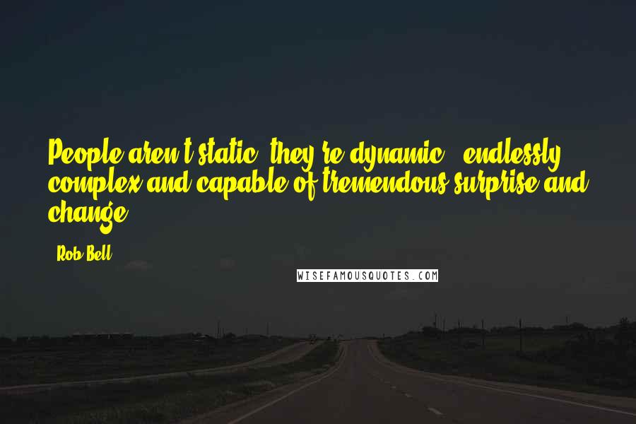 Rob Bell Quotes: People aren't static; they're dynamic - endlessly complex and capable of tremendous surprise and change.