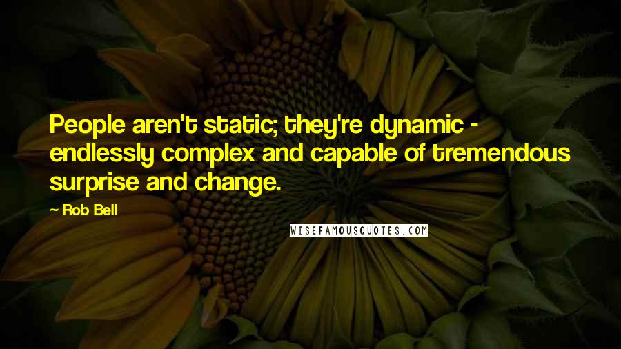 Rob Bell Quotes: People aren't static; they're dynamic - endlessly complex and capable of tremendous surprise and change.