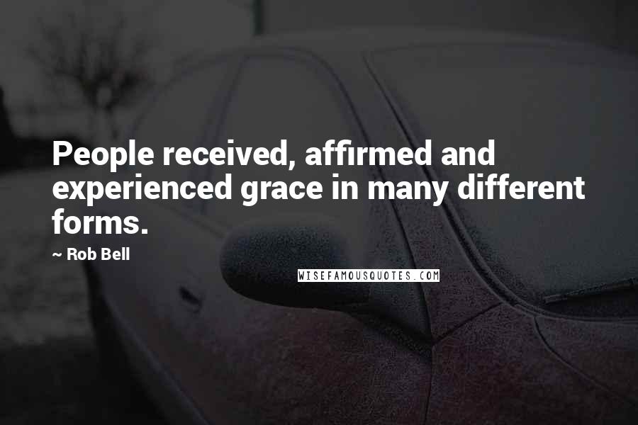 Rob Bell Quotes: People received, affirmed and experienced grace in many different forms.