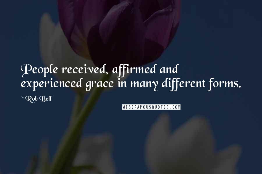 Rob Bell Quotes: People received, affirmed and experienced grace in many different forms.