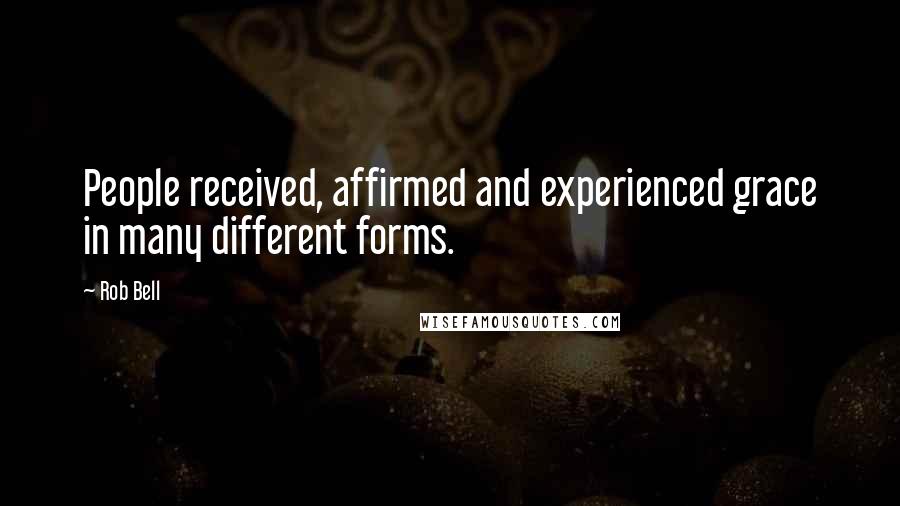 Rob Bell Quotes: People received, affirmed and experienced grace in many different forms.