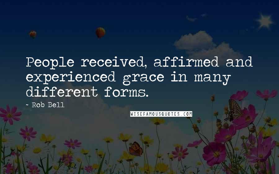 Rob Bell Quotes: People received, affirmed and experienced grace in many different forms.