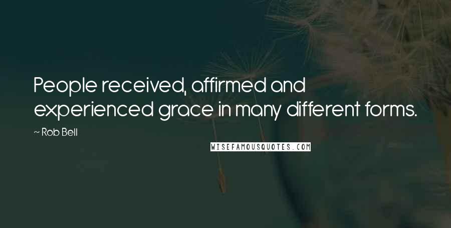 Rob Bell Quotes: People received, affirmed and experienced grace in many different forms.