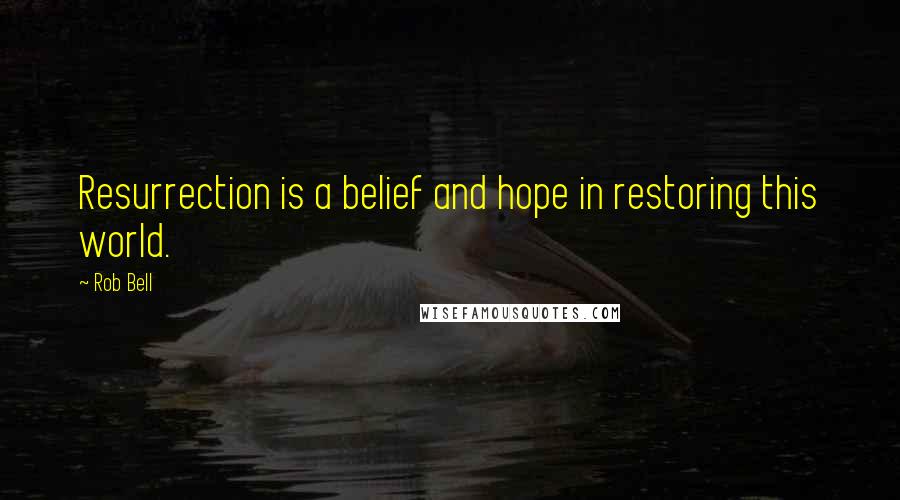 Rob Bell Quotes: Resurrection is a belief and hope in restoring this world.