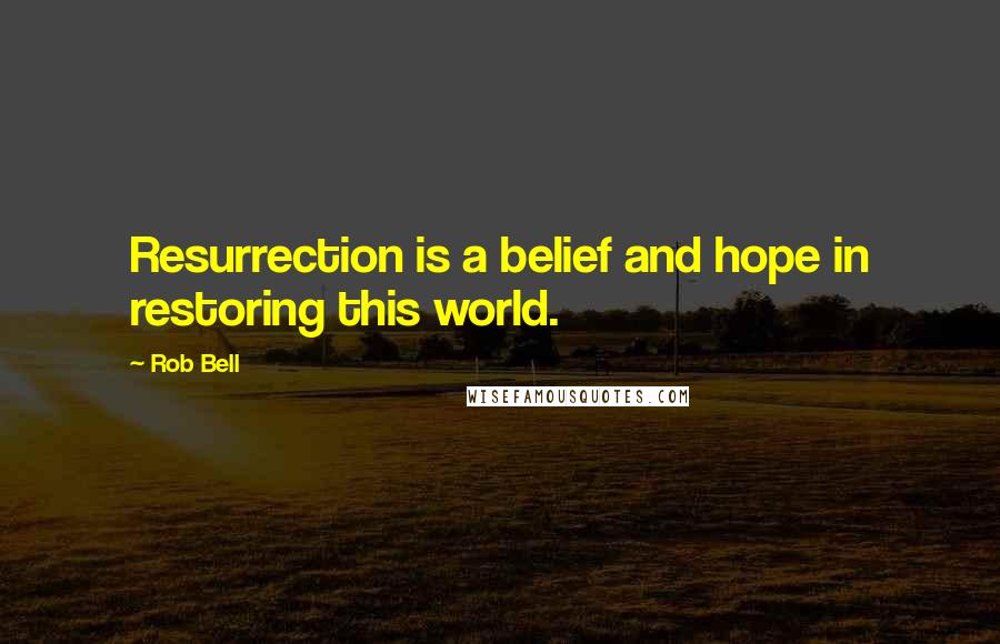 Rob Bell Quotes: Resurrection is a belief and hope in restoring this world.