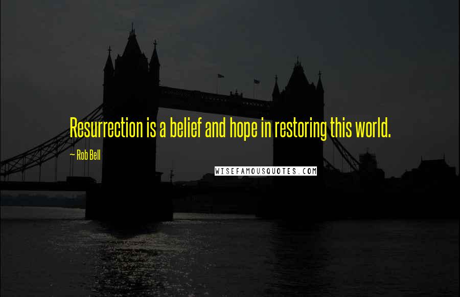 Rob Bell Quotes: Resurrection is a belief and hope in restoring this world.