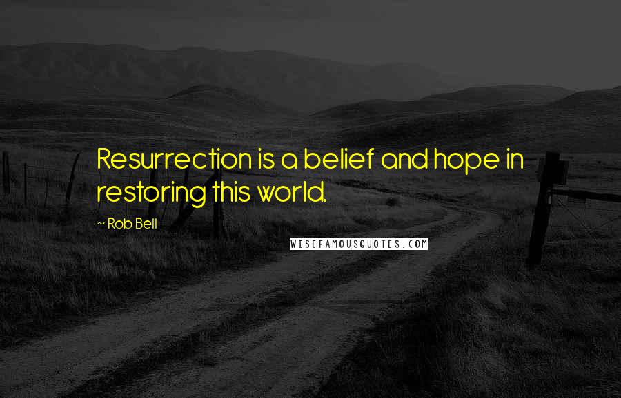 Rob Bell Quotes: Resurrection is a belief and hope in restoring this world.