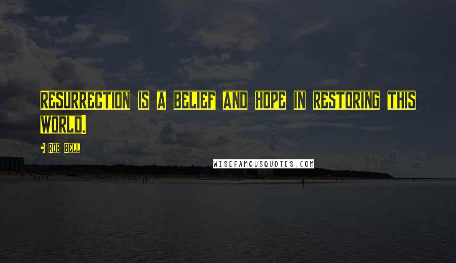 Rob Bell Quotes: Resurrection is a belief and hope in restoring this world.