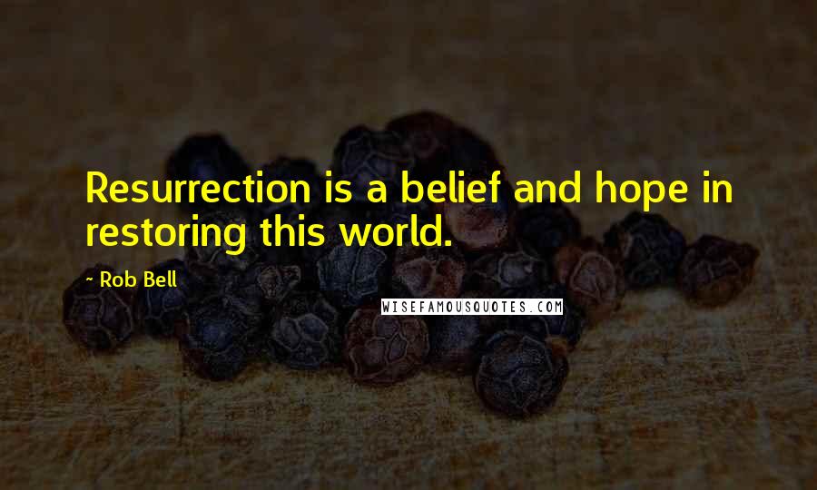 Rob Bell Quotes: Resurrection is a belief and hope in restoring this world.