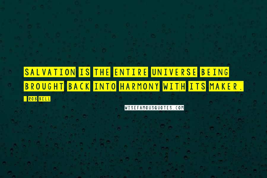 Rob Bell Quotes: Salvation is the entire universe being brought back into harmony with its maker.