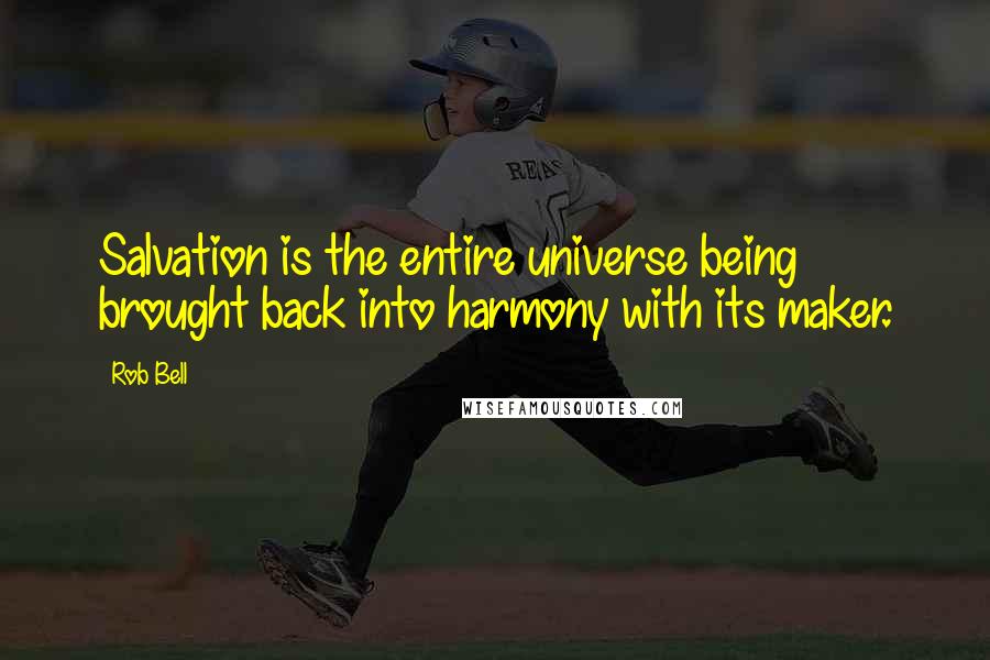 Rob Bell Quotes: Salvation is the entire universe being brought back into harmony with its maker.