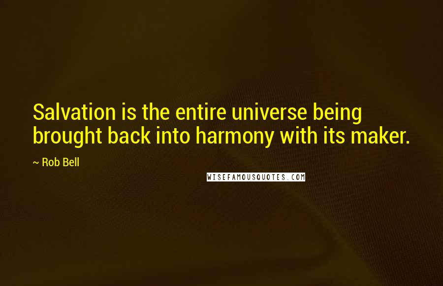 Rob Bell Quotes: Salvation is the entire universe being brought back into harmony with its maker.