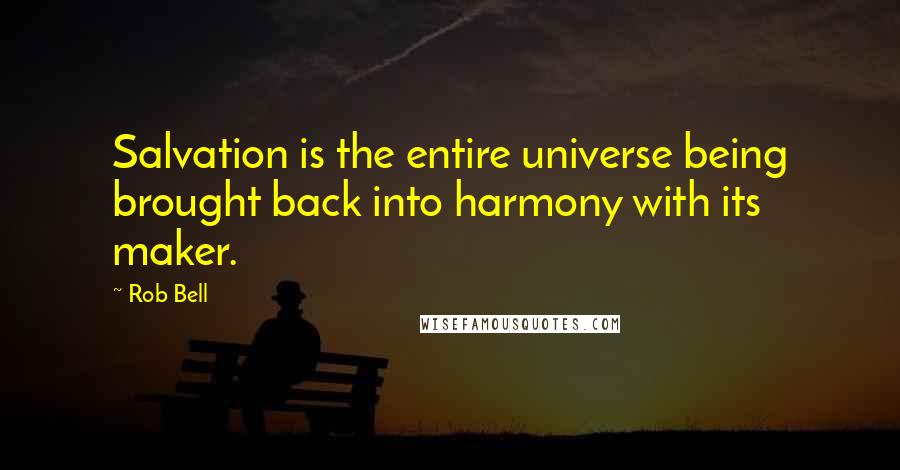 Rob Bell Quotes: Salvation is the entire universe being brought back into harmony with its maker.