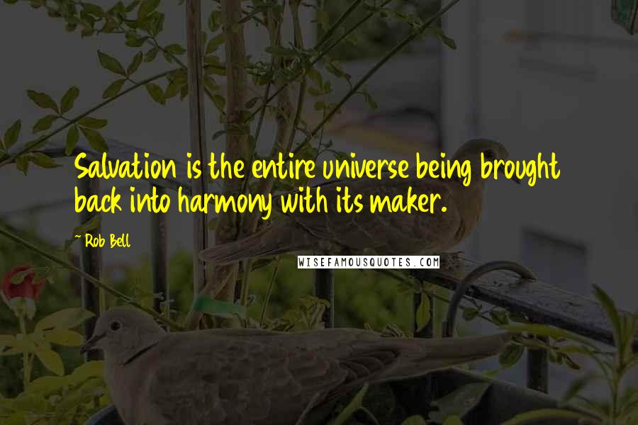 Rob Bell Quotes: Salvation is the entire universe being brought back into harmony with its maker.