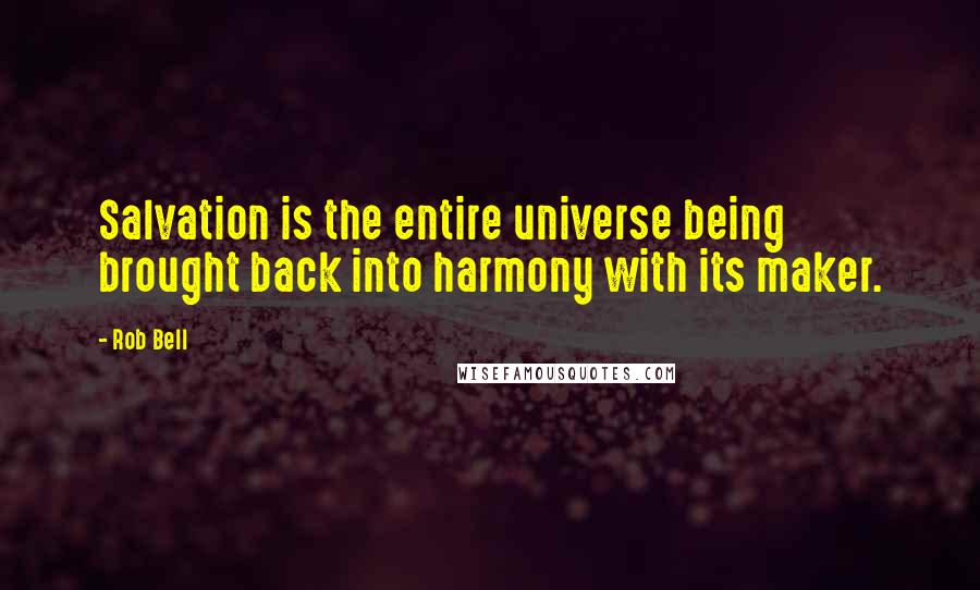 Rob Bell Quotes: Salvation is the entire universe being brought back into harmony with its maker.