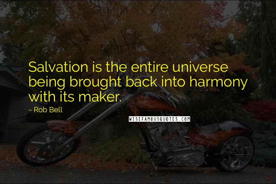 Rob Bell Quotes: Salvation is the entire universe being brought back into harmony with its maker.