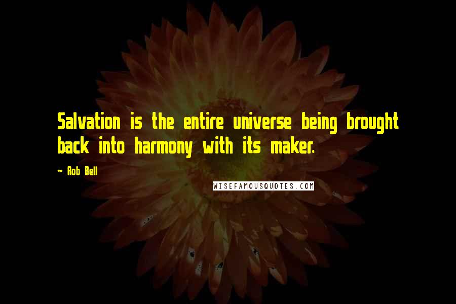 Rob Bell Quotes: Salvation is the entire universe being brought back into harmony with its maker.