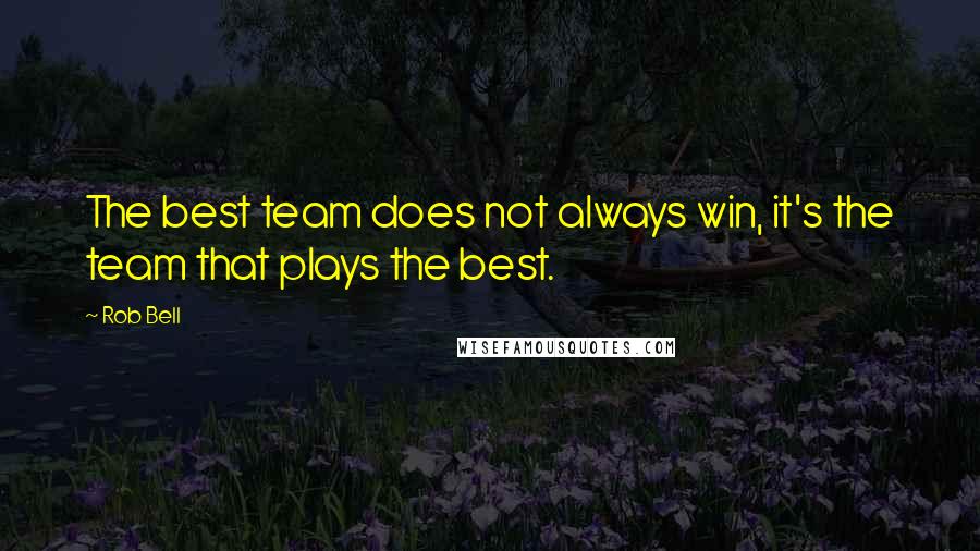 Rob Bell Quotes: The best team does not always win, it's the team that plays the best.