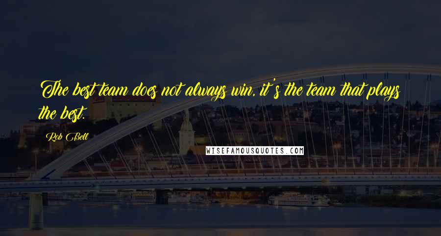 Rob Bell Quotes: The best team does not always win, it's the team that plays the best.